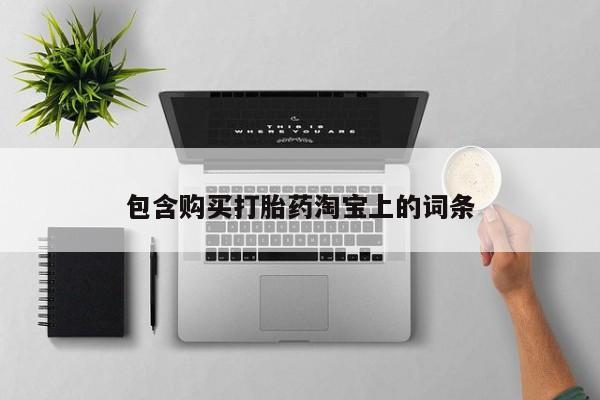 私人如何购买打胎药包含购买打胎药淘宝上的词条