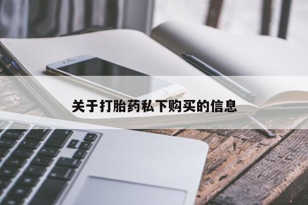 私人如何购买打胎药关于打胎药私下购买的信息