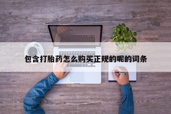 私人如何购买打胎药包含打胎药怎么购买正规的呢的词条