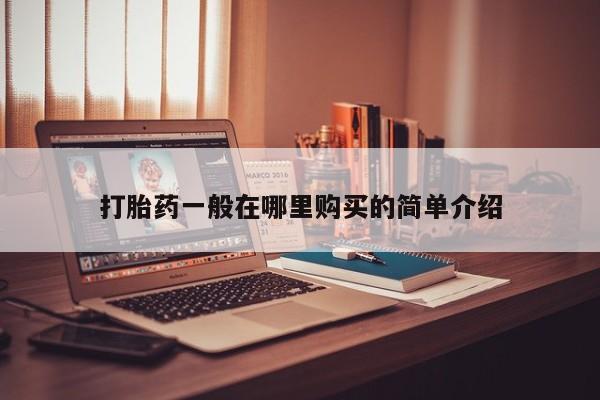 私人如何购买打胎药打胎药一般在哪里购买的简单介绍