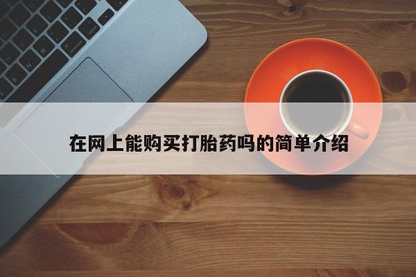私人如何购买打胎药在网上能购买打胎药吗的简单介绍
